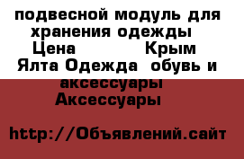 подвесной модуль для хранения одежды › Цена ­ 1 000 - Крым, Ялта Одежда, обувь и аксессуары » Аксессуары   